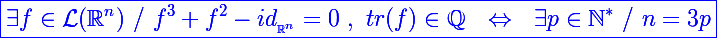 \Large \blue\boxed{\exists f\in\mathcal L(\mathbb R^n)~/~f^3+f^2-id_{_{\mathbb R^n}}=0~,~tr(f)\in\mathbb Q~~\Leftrightarrow~~\exists p\in\mathbb N^*~/~n=3p}